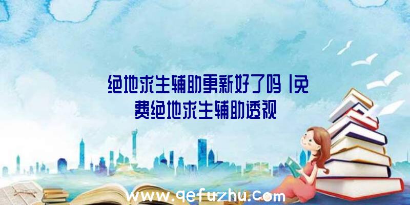 「绝地求生辅助更新好了吗」|免费绝地求生辅助透视